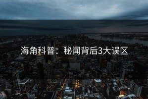 海角科普：秘闻背后3大误区