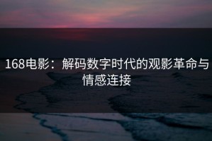 168电影：解码数字时代的观影革命与情感连接