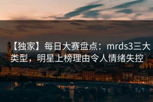 【独家】每日大赛盘点：mrds3三大类型，明星上榜理由令人情绪失控