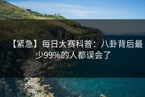 【紧急】每日大赛科普：八卦背后最少99%的人都误会了