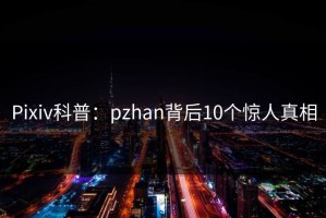 Pixiv科普：pzhan背后10个惊人真相