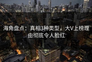 海角盘点：真相3种类型，大V上榜理由彻底令人脸红
