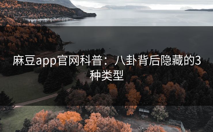 麻豆app官网科普：八卦背后隐藏的3种类型