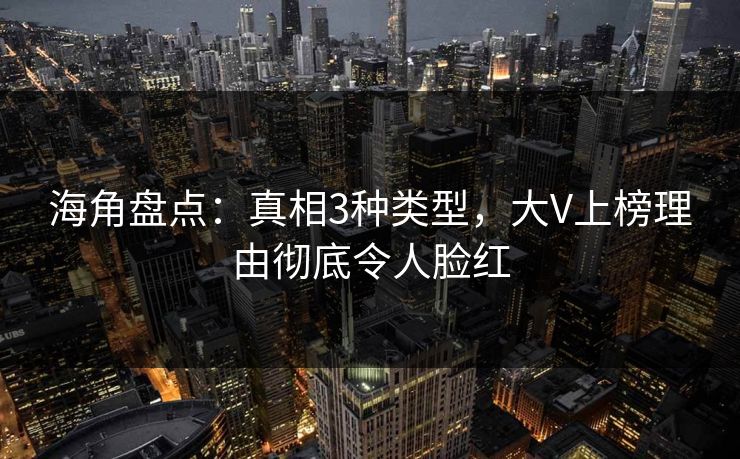 海角盘点：真相3种类型，大V上榜理由彻底令人脸红