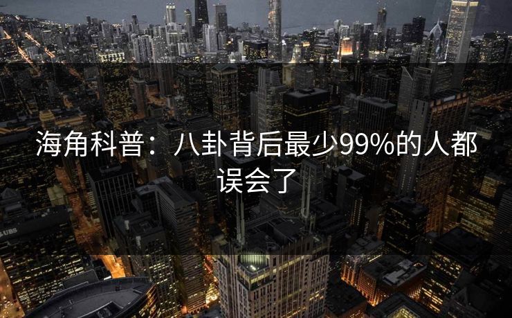 海角科普:八卦背后最少99%的人都误会了 海角科普:八卦背后最少99%的人都误会了