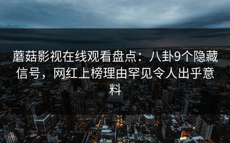 蘑菇影视在线观看盘点:八卦9个隐藏信号,网红上榜理由罕见令人出乎意料 蘑菇影视在线观看盘点:八卦9个隐藏信号,网红上榜理由罕见令人出乎意料