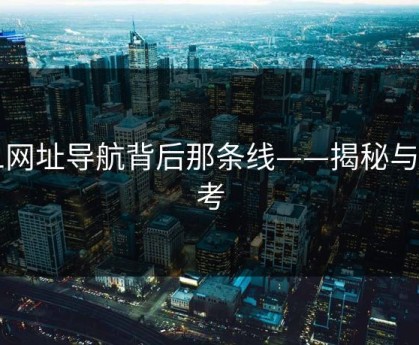 91网址导航背后那条线——揭秘与思考