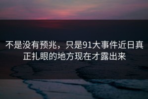 不是没有预兆，只是91大事件近日真正扎眼的地方现在才露出来