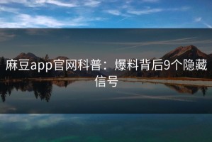 麻豆app官网科普：爆料背后9个隐藏信号