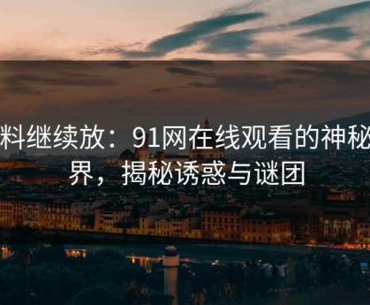 有料继续放：91网在线观看的神秘世界，揭秘诱惑与谜团