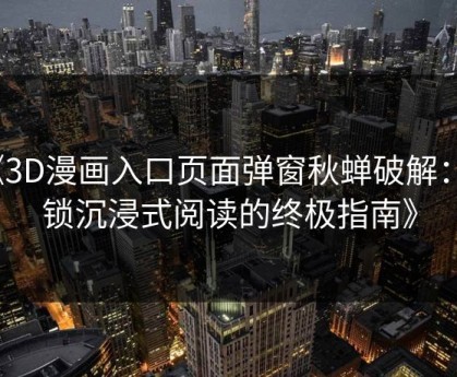 《3D漫画入口页面弹窗秋蝉破解：解锁沉浸式阅读的终极指南》