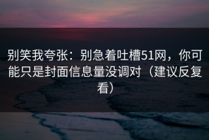 别笑我夸张：别急着吐槽51网，你可能只是封面信息量没调对（建议反复看）