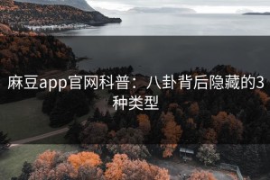 麻豆app官网科普：八卦背后隐藏的3种类型