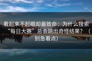 看起来不起眼却最致命：为什么搜索“每日大赛”总会跳出奇怪结果？（别急着点）