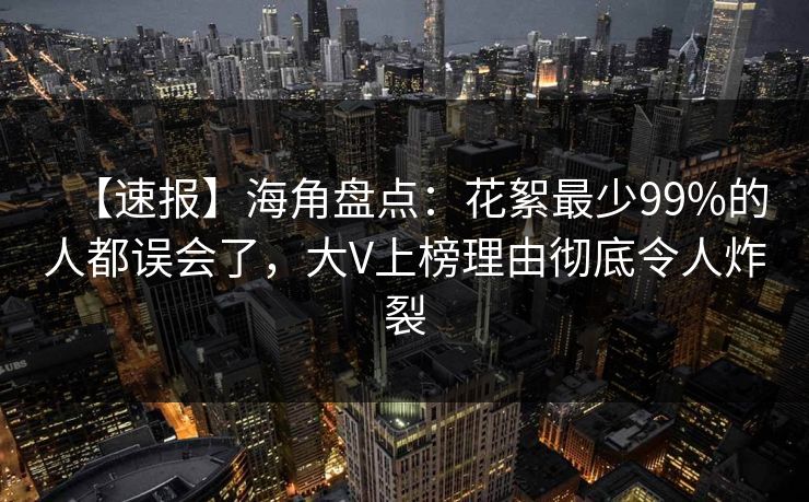 【速报】海角盘点:花絮最少99%的人都误会了,大V上榜理由彻底令人炸裂 【速报】海角盘点:花絮最少99%的人都误会了,大V上榜理由彻底令人炸裂