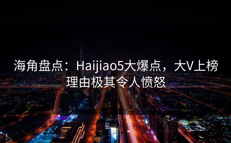 海角盘点：Haijiao5大爆点，大V上榜理由极其令人愤怒