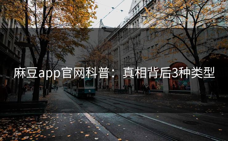 麻豆app官网科普:真相背后3种类型 麻豆app官网科普:真相背后3种类型