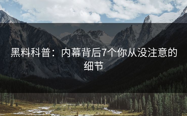 黑料科普：内幕背后7个你从没注意的细节