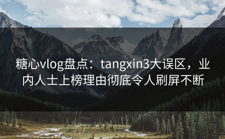 糖心vlog盘点：tangxin3大误区，业内人士上榜理由彻底令人刷屏不断