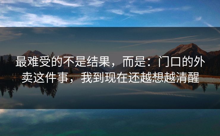 最难受的不是结果，而是：门口的外卖这件事，我到现在还越想越清醒