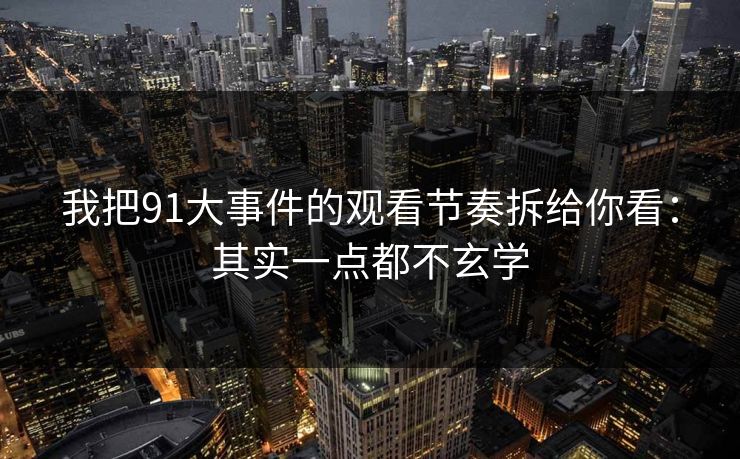 我把91大事件的观看节奏拆给你看：其实一点都不玄学
