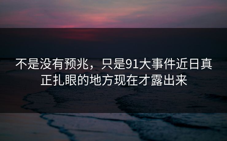 不是没有预兆，只是91大事件近日真正扎眼的地方现在才露出来