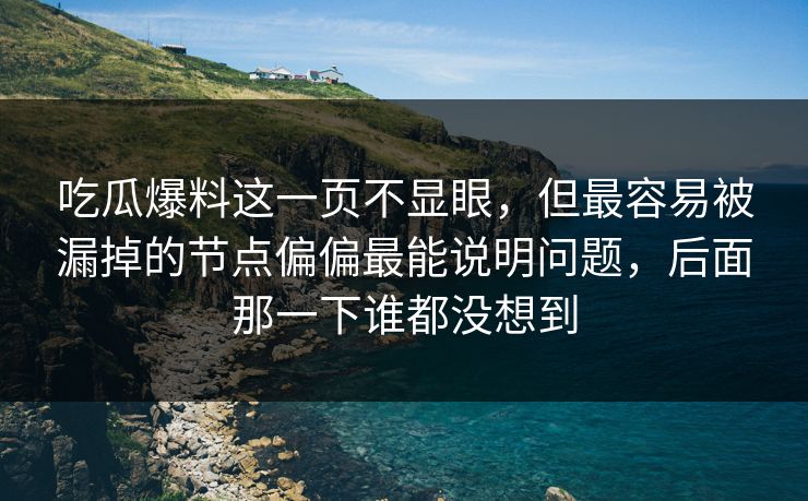 吃瓜爆料这一页不显眼，但最容易被漏掉的节点偏偏最能说明问题，后面那一下谁都没想到