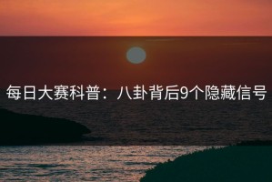 每日大赛科普：八卦背后9个隐藏信号